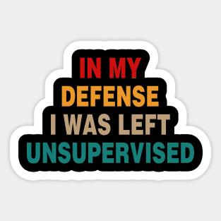 Cool Funny Tee In My Defense I Was Left Unsupervised Sticker